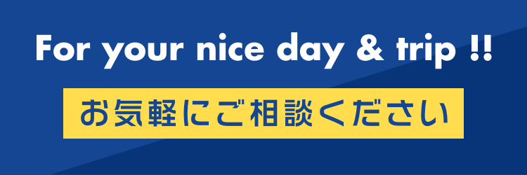 For your nice day & trip!! お気軽にご相談ください